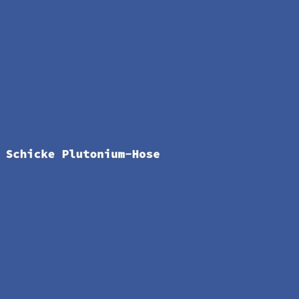 Schicke Plutonium-Hose
